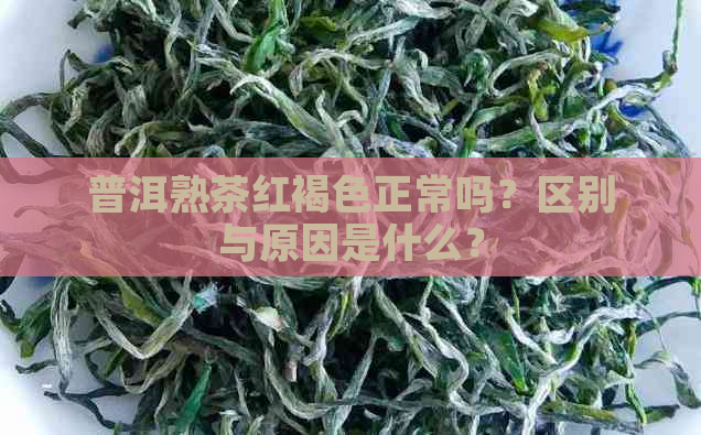 普洱熟茶红褐色正常吗？区别与原因是什么？