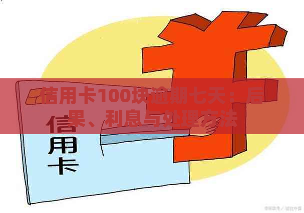 信用卡100块逾期七天：后果、利息与处理方法