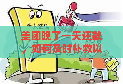 美团晚了一天还款，如何及时补救以避免逾期影响信用？