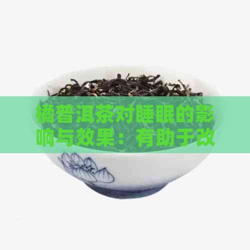 橘普洱茶对睡眠的影响与效果：有助于改善睡眠质量吗？