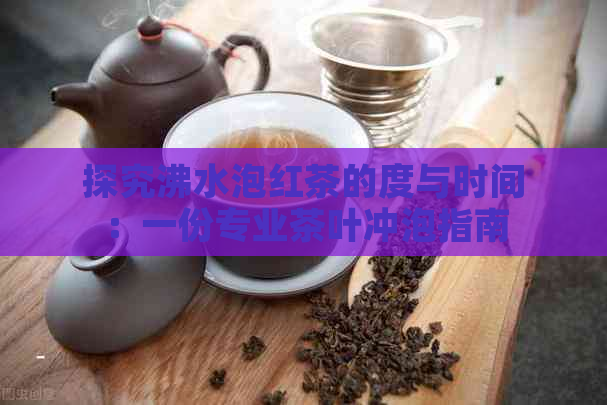 探究沸水泡红茶的度与时间：一份专业茶叶冲泡指南