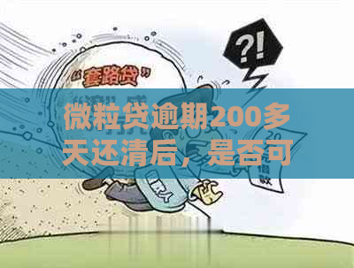 微粒贷逾期200多天还清后，是否可以再次借款？安全吗？