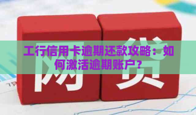 工行信用卡逾期还款攻略：如何激活逾期账户？