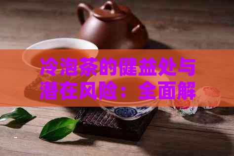 冷泡茶的健益处与潜在风险：全面解析，让你更了解这种饮品