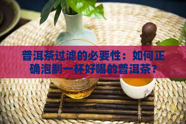 普洱茶过滤的必要性：如何正确泡制一杯好喝的普洱茶？