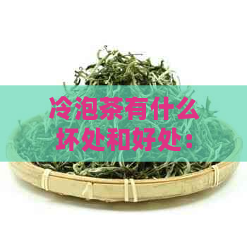 冷泡茶有什么坏处和好处：探究冷泡茶的健与美味