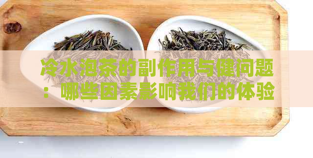 冷水泡茶的副作用与健问题：哪些因素影响我们的体验？