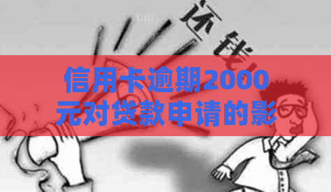 信用卡逾期2000元对贷款申请的影响及解决方案全面解析