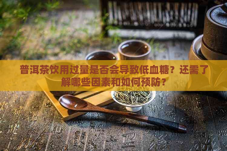 普洱茶饮用过量是否会导致低血糖？还需了解哪些因素和如何预防？