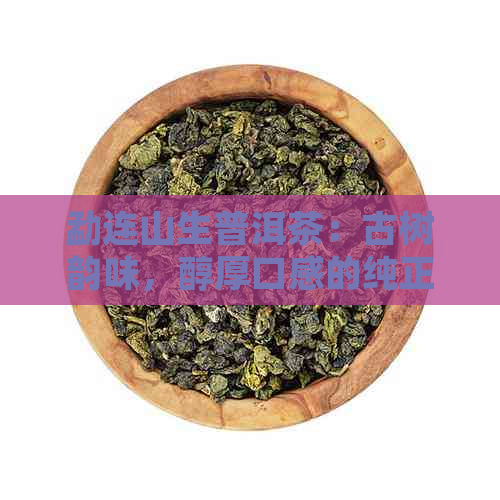 勐连山生普洱茶：古树韵味，醇厚口感的纯正之选