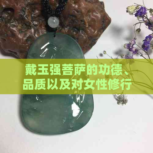 戴玉强菩萨的功德、品质以及对女性修行的影响：一个全面的探讨