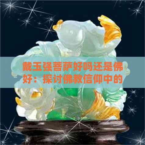 戴玉强菩萨好吗还是佛好：探讨佛教信仰中的神祇选择