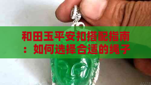 和田玉平安扣搭配指南：如何选择合适的绳子，让你的配饰更加完美？