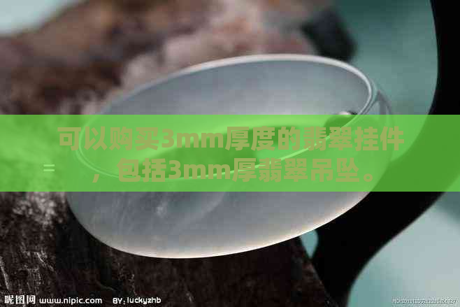 可以购买3mm厚度的翡翠挂件，包括3mm厚翡翠吊坠。