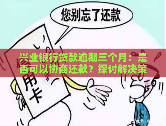 兴业银行贷款逾期三个月：是否可以协商还款？探讨解决策略