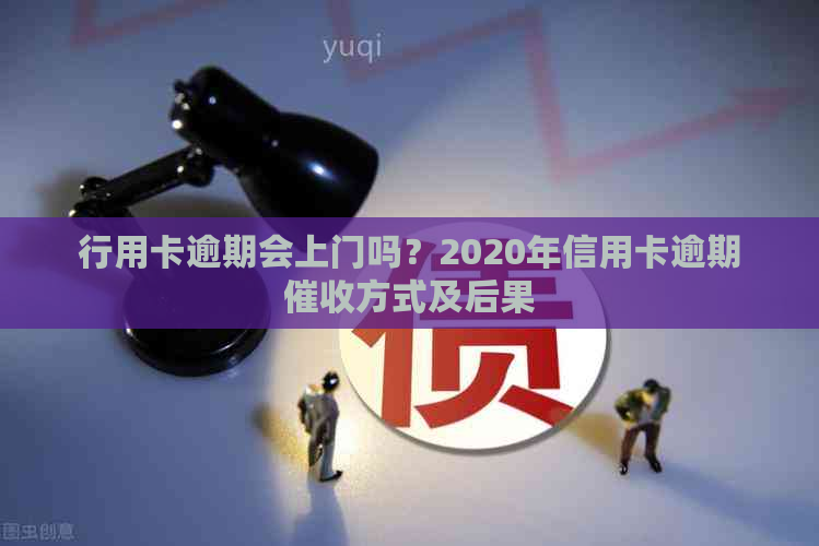 行用卡逾期会上门吗？2020年信用卡逾期方式及后果