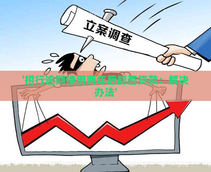 '招行逾期停用两年后能否贷款：解决办法'