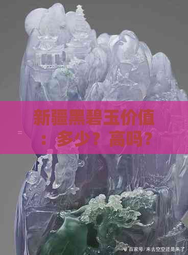 新疆黑碧玉价值：多少？高吗？多少钱一克？