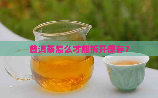 普洱茶怎么才能拆开保存？