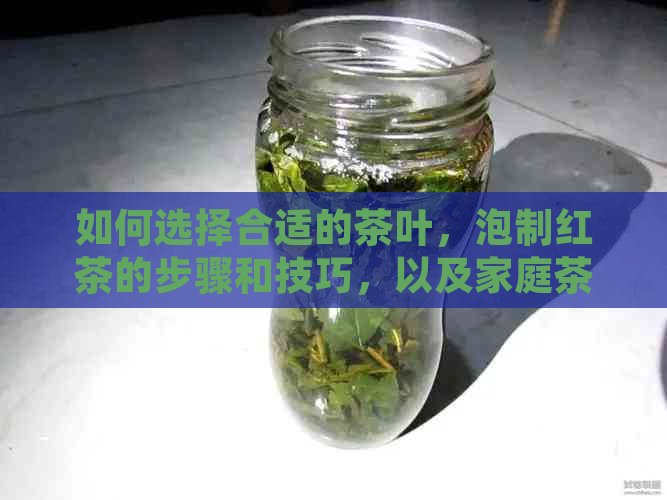 如何选择合适的茶叶，泡制红茶的步骤和技巧，以及家庭茶具搭配建议