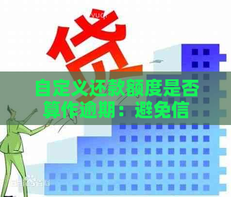 自定义还款额度是否算作逾期：避免信用卡逾期的全额还款策略