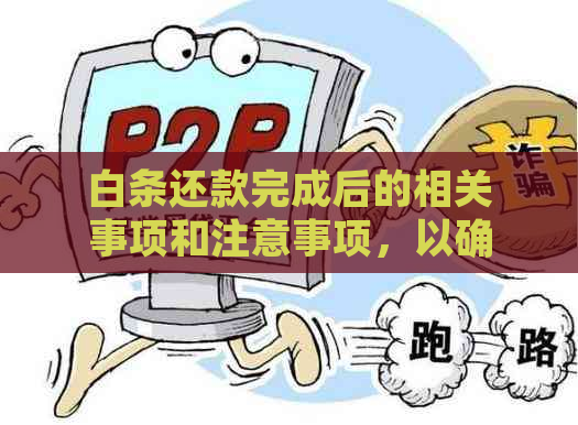 白条还款完成后的相关事项和注意事项，以确保您的账户安全和信用记录