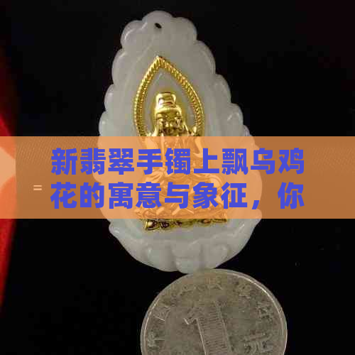 新翡翠手镯上飘乌鸡花的寓意与象征，你了解多少？