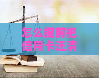 怎么提前把信用卡还清贷款和取现