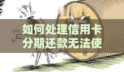 如何处理信用卡分期还款无法使用的问题？