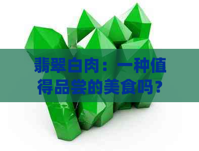 翡翠白肉：一种值得品尝的美食吗？(不添加以下关键词)