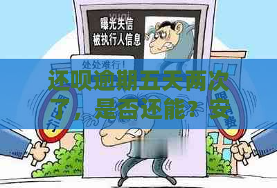 还呗逾期五天两次了，是否还能？安全吗？