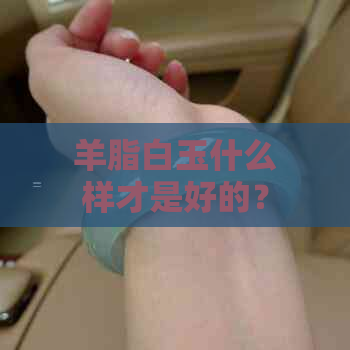 羊脂白玉什么样才是好的？