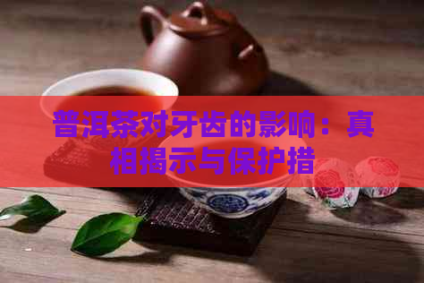 普洱茶对牙齿的影响：真相揭示与保护措