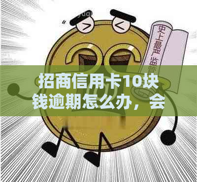 招商信用卡10块钱逾期怎么办，会有什么后果？