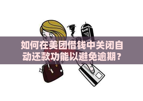 如何在美团借钱中关闭自动还款功能以避免逾期？