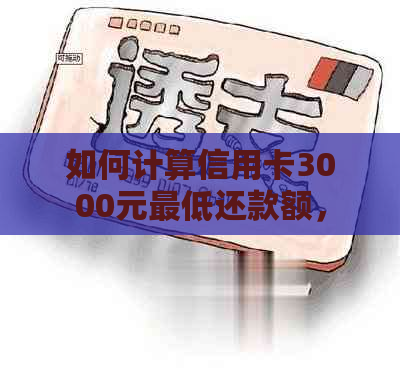 如何计算信用卡3000元更低还款额，不考虑利息和每个月的还款计划