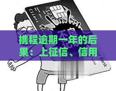 携程逾期一年的后果：上、信用记录影响及解决方法全面解析