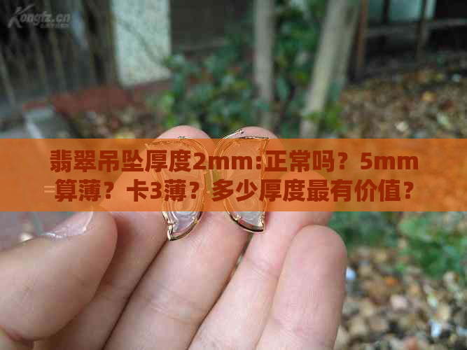 翡翠吊坠厚度2mm:正常吗？5mm算薄？卡3薄？多少厚度最有价值？