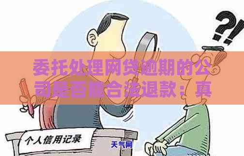 委托处理网贷逾期的公司是否能合法退款：真实情况揭秘