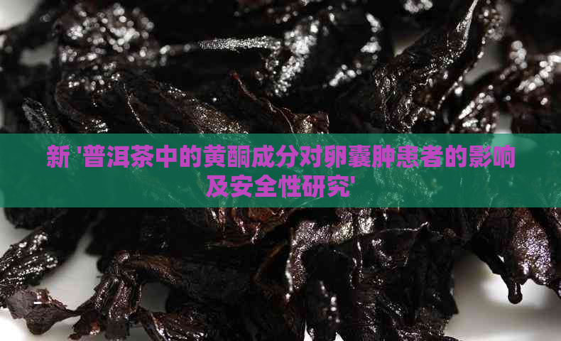 新 '普洱茶中的黄酮成分对卵囊肿患者的影响及安全性研究'