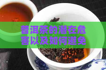 普洱茶的潜在危害以及如何避免和管理这些风险