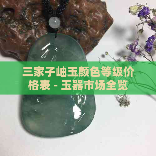 三家子岫玉颜色等级价格表 - 玉器市场全览