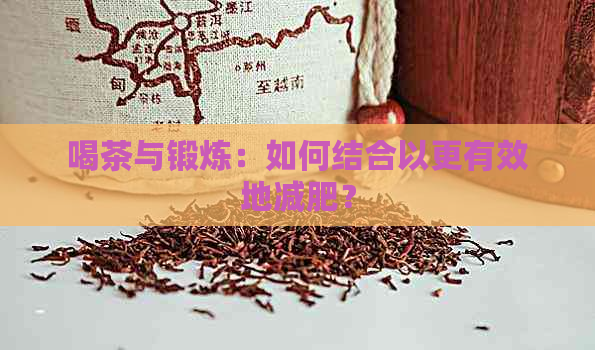 喝茶与锻炼：如何结合以更有效地减肥？