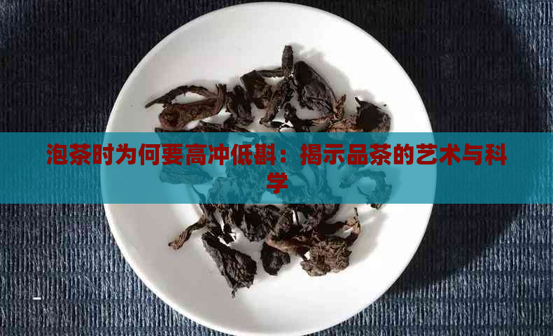 泡茶时为何要高冲低斟：揭示品茶的艺术与科学