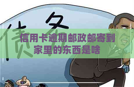 信用卡逾期邮政邮寄到家里的东西是啥