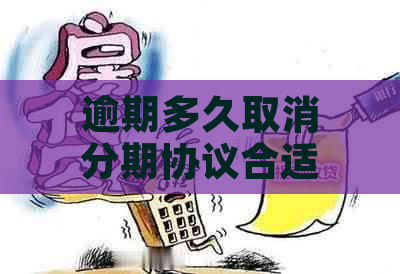 逾期多久取消分期协议合适：揭秘正确理解与有效日期