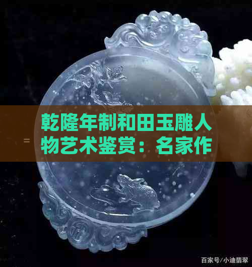 乾隆年制和田玉雕人物艺术鉴赏：名家作品解读与收藏价值分析