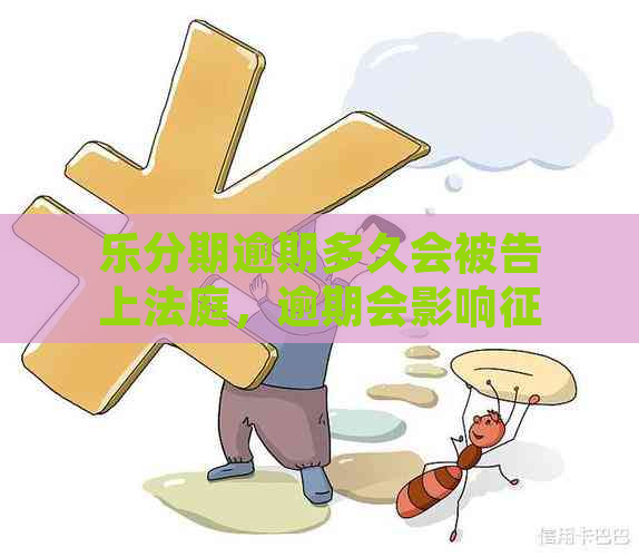 乐分期逾期多久会被告上法庭，逾期会影响吗？