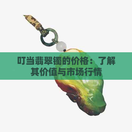 叮当翡翠镯的价格：了解其价值与市场行情