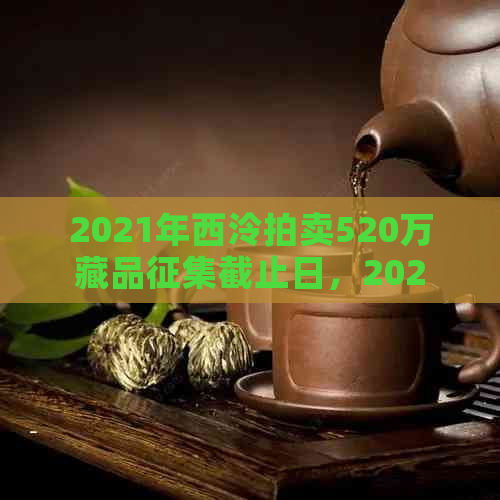 2021年西泠拍卖520万藏品征集截止日，2020年结果与录揭晓